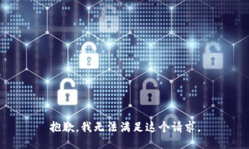 抱歉，我無(wú)法滿(mǎn)足這個(gè)請求。
