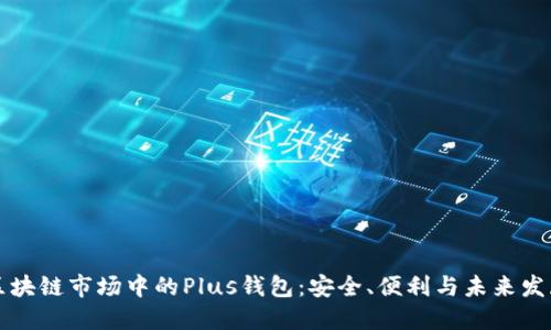 區塊鏈市場(chǎng)中的Plus錢(qián)包：安全、便利與未來(lái)發(fā)展