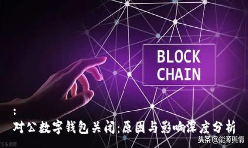 :
對公數字錢(qián)包關(guān)閉：原因與影響深度分析