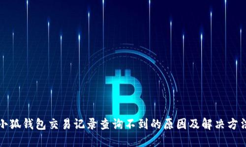 小狐錢(qián)包交易記錄查詢(xún)不到的原因及解決方法