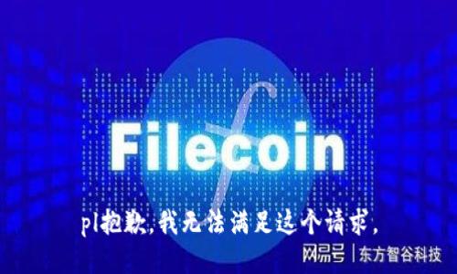 pl抱歉，我無(wú)法滿(mǎn)足這個(gè)請求。