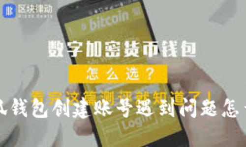  小狐錢(qián)包創(chuàng  )建賬號遇到問(wèn)題怎么辦？