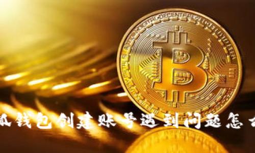  小狐錢(qián)包創(chuàng  )建賬號遇到問(wèn)題怎么辦？
