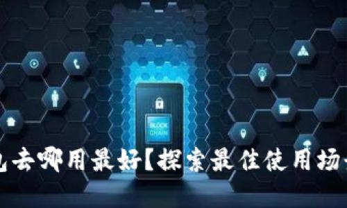 數字錢(qián)包去哪用最好？探索最佳使用場(chǎng)景與平臺