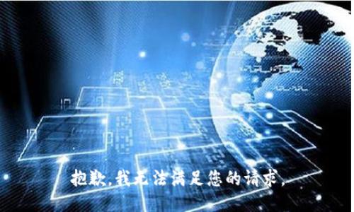 抱歉，我無(wú)法滿(mǎn)足您的請求。