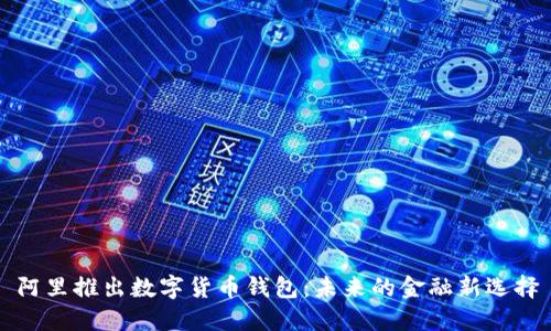 阿里推出數字貨幣錢(qián)包：未來(lái)的金融新選擇