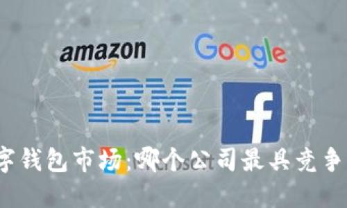 數字錢(qián)包市場(chǎng)：哪個(gè)公司最具競爭力？