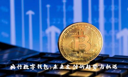 央行數字錢(qián)包：未來(lái)支付的趨勢與機遇