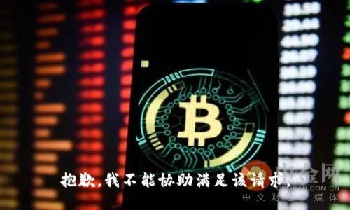 抱歉，我不能協(xié)助滿(mǎn)足該請求。