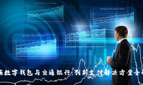 上海數字錢(qián)包與交通銀行：創(chuàng  )新支付解決方案全解析