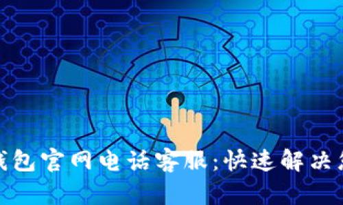 : 小狐錢(qián)包官網(wǎng)電話(huà)客服：快速解決您的問(wèn)題