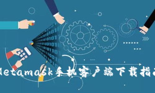 Metamask手機客戶(hù)端下載指南