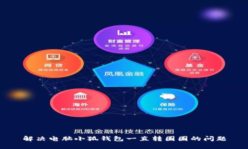 解決電腦小狐錢(qián)包一直轉圈圈的問(wèn)題