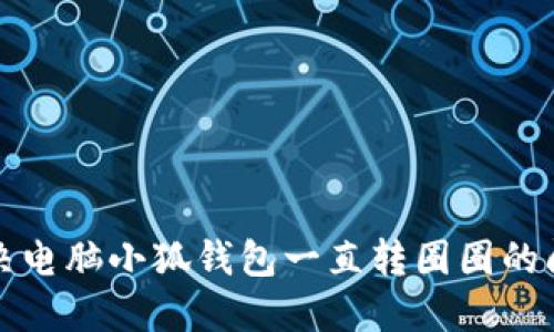 解決電腦小狐錢(qián)包一直轉圈圈的問(wèn)題