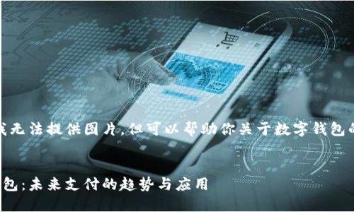 抱歉，我無(wú)法提供圖片，但可以幫助你關(guān)于數字錢(qián)包的內容。


數字錢(qián)包：未來(lái)支付的趨勢與應用