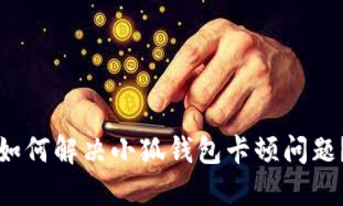 如何解決小狐錢(qián)包卡頓問(wèn)題？