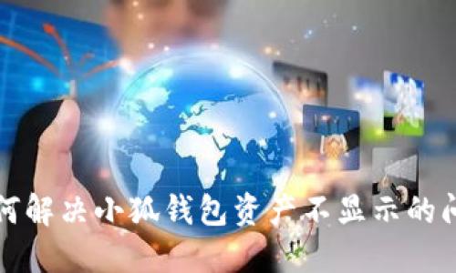 如何解決小狐錢(qián)包資產(chǎn)不顯示的問(wèn)題