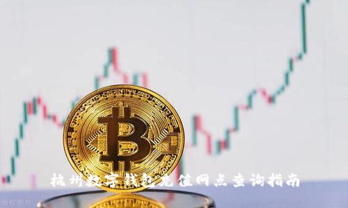 杭州數字錢(qián)包充值網(wǎng)點(diǎn)查詢(xún)指南
