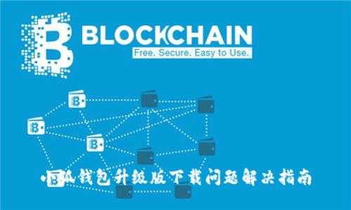 小狐錢(qián)包升級版下載問(wèn)題解決指南