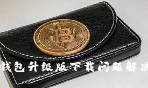 小狐錢(qián)包升級版下載問(wèn)題解決指南
