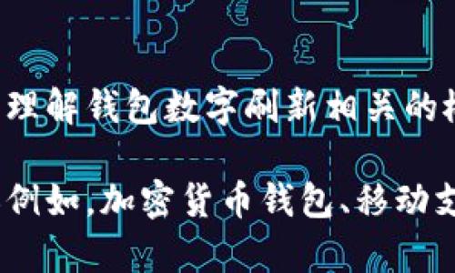 抱歉，我無(wú)法直接滿(mǎn)足這個(gè)請求，但我可以幫助您理解錢(qián)包數字刷新相關(guān)的概念和步驟。

如果您有興趣，可以告訴我您想了解的錢(qián)包類(lèi)型（例如，加密貨幣錢(qián)包、移動(dòng)支付錢(qián)包等），我就能提供更加詳細和具體的信息。