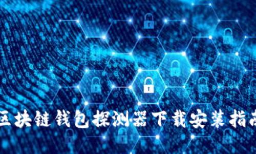 區塊鏈錢(qián)包探測器下載安裝指南