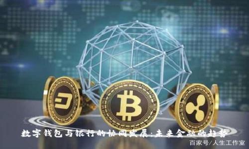 數字錢(qián)包與銀行的協(xié)同發(fā)展：未來(lái)金融的趨勢