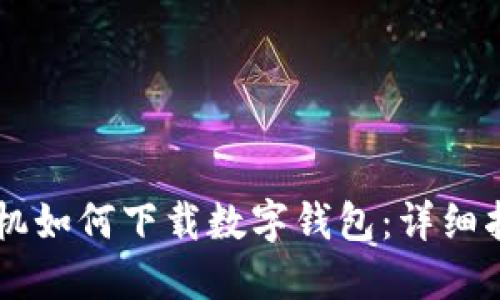 手機如何下載數字錢(qián)包：詳細指南
