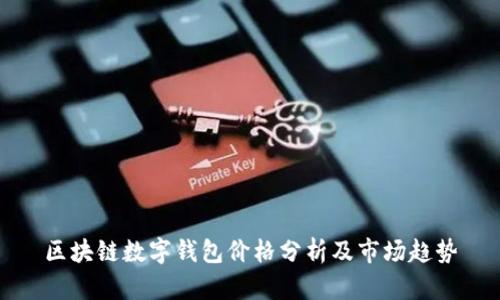 區塊鏈數字錢(qián)包價(jià)格分析及市場(chǎng)趨勢