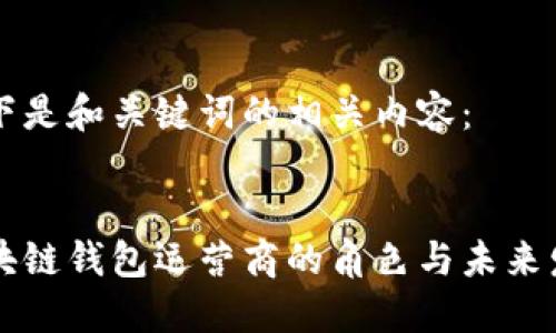 以下是和關(guān)鍵詞的相關(guān)內容：


區塊鏈錢(qián)包運營(yíng)商的角色與未來(lái)發(fā)展