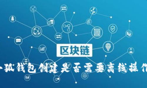 小狐錢(qián)包創(chuàng  )建是否需要離線(xiàn)操作？