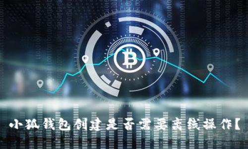 小狐錢(qián)包創(chuàng  )建是否需要離線(xiàn)操作？