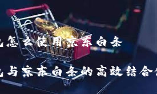 數字錢(qián)包怎么使用京東白條

數字錢(qián)包與京東白條的高效結合使用指南