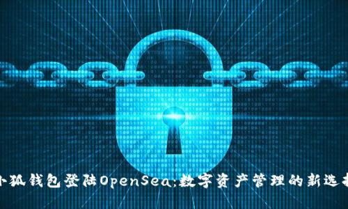 小狐錢(qián)包登陸OpenSea：數字資產(chǎn)管理的新選擇