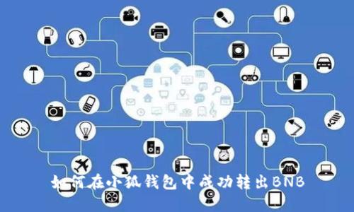 如何在小狐錢(qián)包中成功轉出BNB