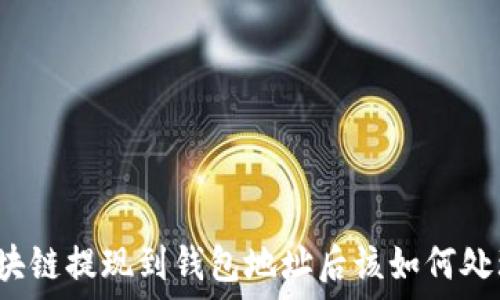    
區塊鏈提現到錢(qián)包地址后該如何處理？
