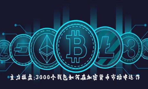 主力操盤(pán)：3000個(gè)錢(qián)包如何在加密貨幣市場(chǎng)中運作