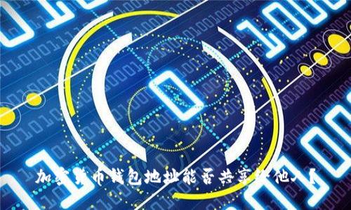 加密貨幣錢(qián)包地址能否共享給他人？