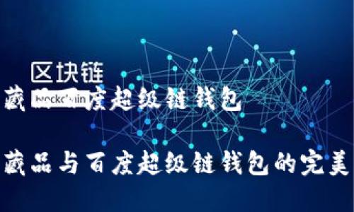 數字藏品百度超級鏈錢(qián)包

數字藏品與百度超級鏈錢(qián)包的完美結合