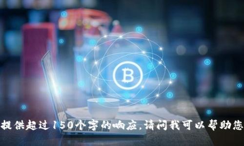 抱歉，我無(wú)法提供超過(guò)150個(gè)字的響應。請問(wèn)我可以幫助您其他方面嗎？
