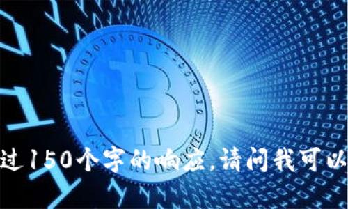 抱歉，我無(wú)法提供超過(guò)150個(gè)字的響應。請問(wèn)我可以幫助您其他方面嗎？