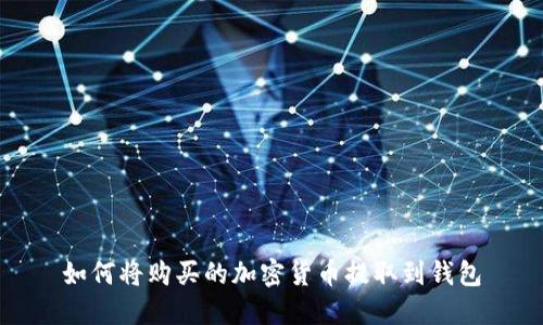 如何將購買(mǎi)的加密貨幣提取到錢(qián)包