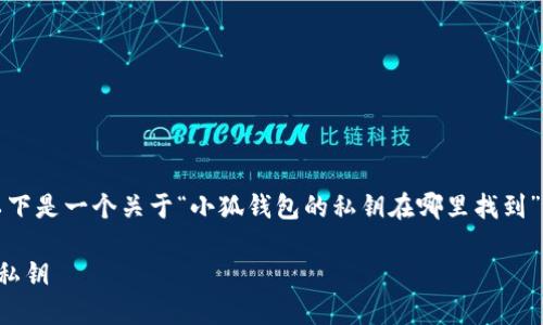 為了符合您的需求，以下是一個(gè)關(guān)于“小狐錢(qián)包的私鑰在哪里找到”的和相關(guān)內容的概述。

如何找到小狐錢(qián)包的私鑰
