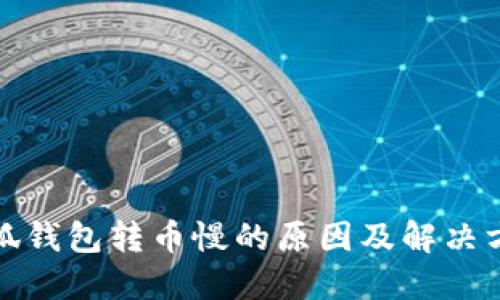 小狐錢(qián)包轉幣慢的原因及解決方案