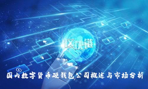 國內數字貨幣硬錢(qián)包公司概述與市場(chǎng)分析