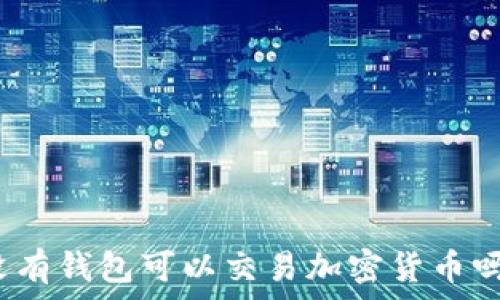  
沒(méi)有錢(qián)包可以交易加密貨幣嗎？