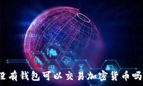 
沒(méi)有錢(qián)包可以交易加密貨幣嗎？