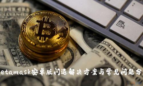 Metamask安卓版閃退解決方案與常見(jiàn)問(wèn)題分析