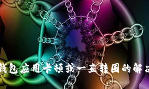 小狐錢(qián)包應用卡頓或一直轉圈的解決方法