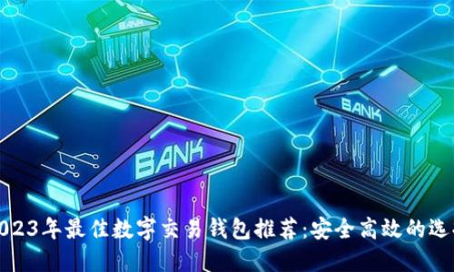 2023年最佳數字交易錢(qián)包推薦：安全高效的選擇